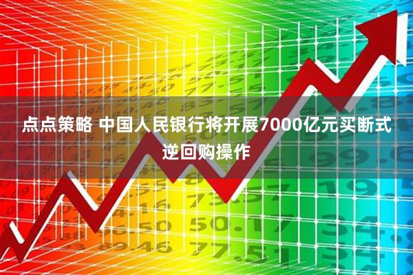 点点策略 中国人民银行将开展7000亿元买断式逆回购操作