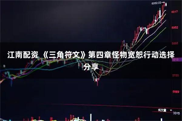 江南配资 《三角符文》第四章怪物宽恕行动选择分享
