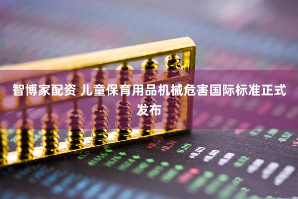 智博家配资 儿童保育用品机械危害国际标准正式发布