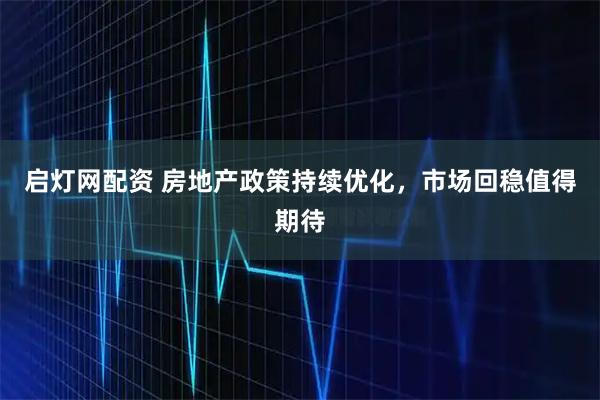 启灯网配资 房地产政策持续优化，市场回稳值得期待