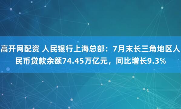 高开网配资 人民银行上海总部:7月末长三角地区人民币贷款余额74.45万亿元,同比增长9.3%