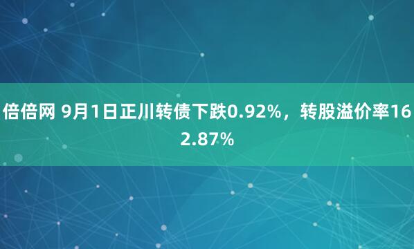倍倍网 9月1日正川转债下跌0.92%，转股溢价率162.87%