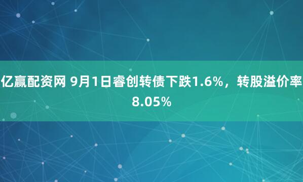 亿赢配资网 9月1日睿创转债下跌1.6%，转股溢价率8.05%