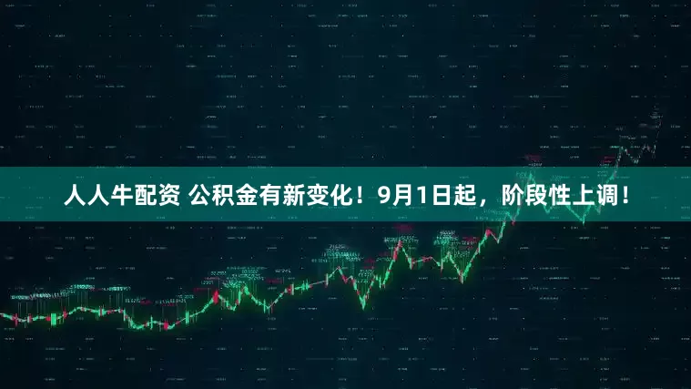 人人牛配资 公积金有新变化！9月1日起，阶段性上调！