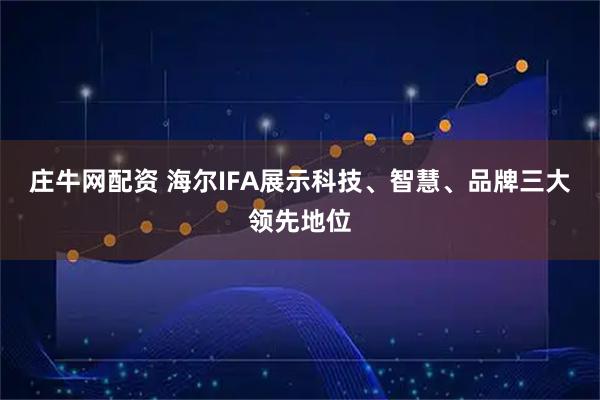庄牛网配资 海尔IFA展示科技、智慧、品牌三大领先地位