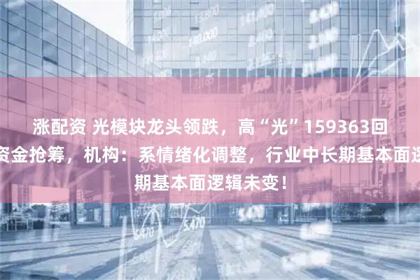 涨配资 光模块龙头领跌，高“光”159363回调逾4%资金抢筹，机构：系情绪化调整，行业中长期基本面逻辑未变！