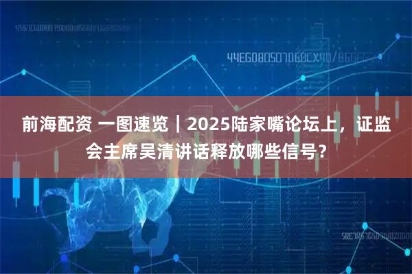前海配资 一图速览｜2025陆家嘴论坛上，证监会主席吴清讲话释放哪些信号？