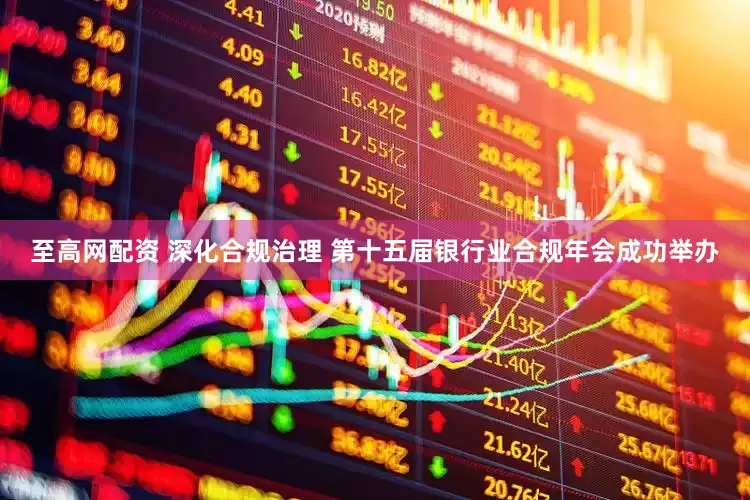 至高网配资 深化合规治理 第十五届银行业合规年会成功举办