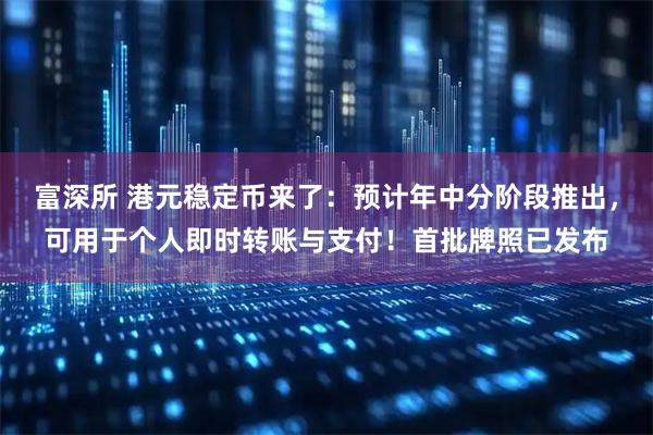 富深所 港元稳定币来了:预计年中分阶段推出,可用于个人即时转账与支付!首批牌照已发布